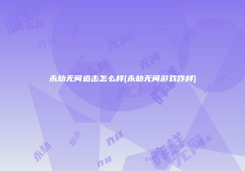 永劫无间追击怎么样(永劫无间游戏咋样)