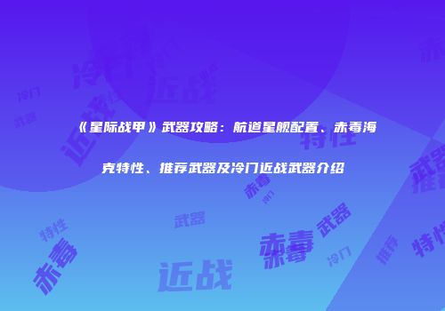 《星际战甲》武器攻略：航道星舰配置、赤毒海克特性、推荐武器及冷门近战武器介绍