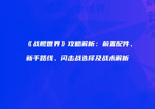 《战舰世界》攻略解析：前置配件、新手路线、闪击战选择及战术解析