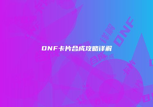 DNF卡片合成攻略详解