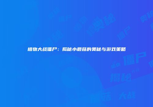 植物大战僵尸：揭秘小蘑菇的奥秘与游戏策略