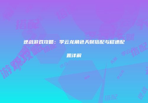 逆战游戏攻略：李云龙角色天赋搭配与移速配置详解