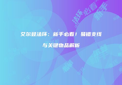 艾尔登法环：新手必看！易错支线与关键物品解析