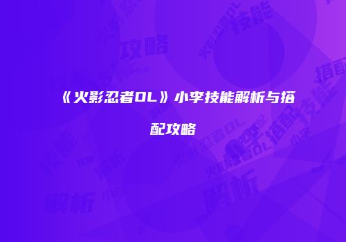 《火影忍者OL》小李技能解析与搭配攻略