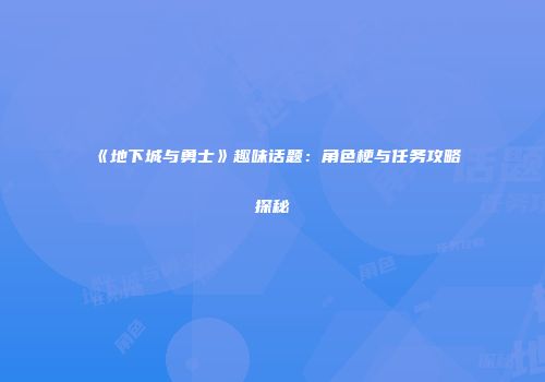 《地下城与勇士》趣味话题：角色梗与任务攻略探秘