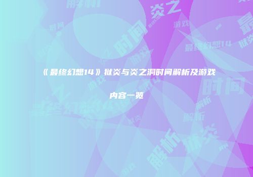 《最终幻想14》狱炎与炎之洞时间解析及游戏内容一览