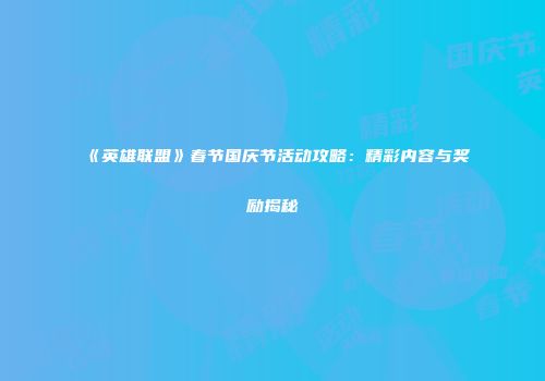 《英雄联盟》春节国庆节活动攻略：精彩内容与奖励揭秘