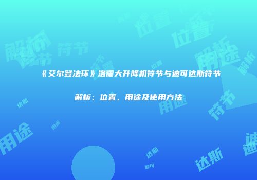 《艾尔登法环》洛德大升降机符节与迪可达斯符节解析：位置、用途及使用方法