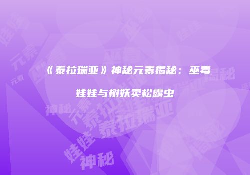 《泰拉瑞亚》神秘元素揭秘：巫毒娃娃与树妖卖松露虫