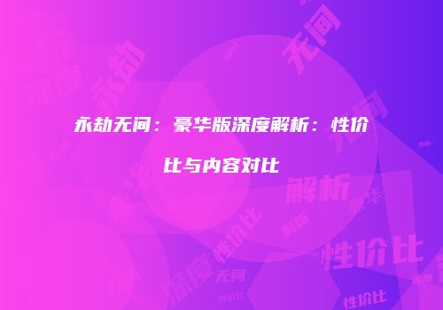 永劫无间：豪华版深度解析：性价比与内容对比