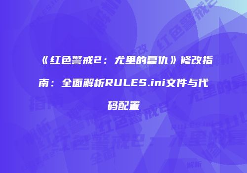 《红色警戒2：尤里的复仇》修改指南：全面解析RULES.ini文件与代码配置