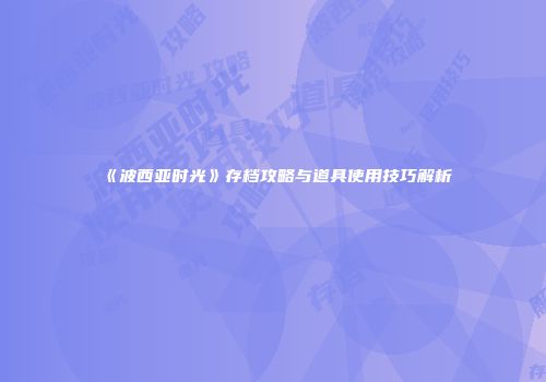 《波西亚时光》存档攻略与道具使用技巧解析