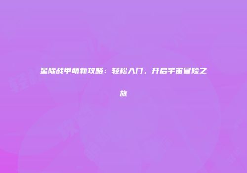 星际战甲萌新攻略：轻松入门，开启宇宙冒险之旅