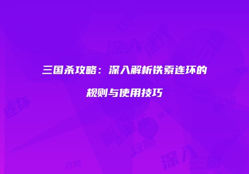三国杀攻略：深入解析铁索连环的规则与使用技巧