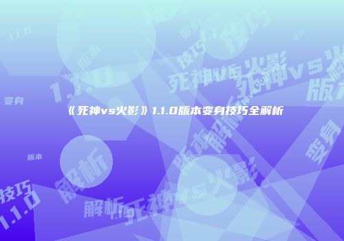 《死神vs火影》1.1.0版本变身技巧全解析