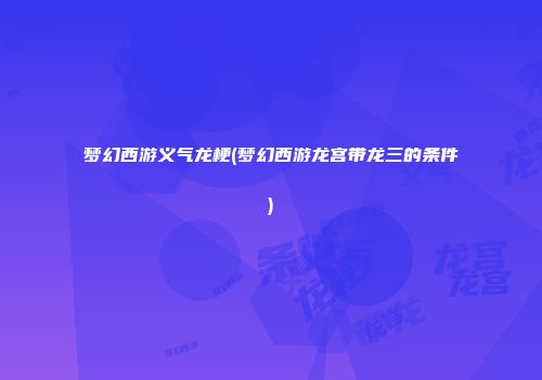 梦幻西游义气龙梗(梦幻西游龙宫带龙三的条件)