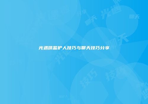 光遇哄监护人技巧与聊天技巧分享