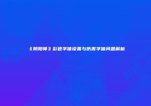 《阴阳师》彩色字体设置与伤害字体问题解析