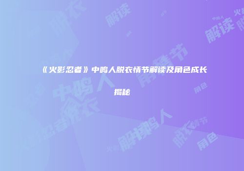 《火影忍者》中鸣人脱衣情节解读及角色成长揭秘