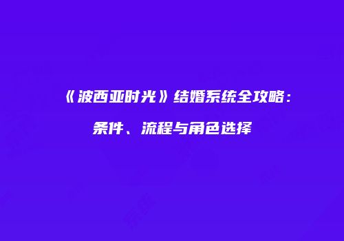 《波西亚时光》结婚系统全攻略：条件、流程与角色选择
