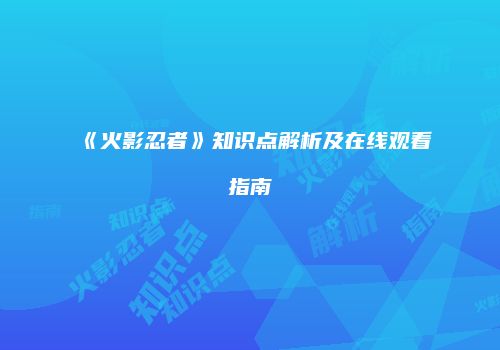 《火影忍者》知识点解析及在线观看指南