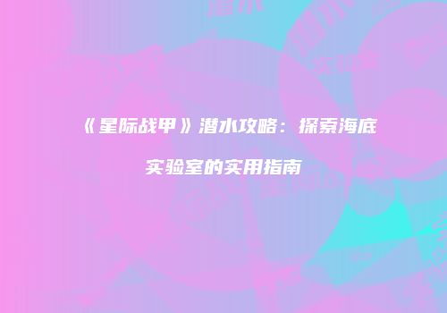 《星际战甲》潜水攻略：探索海底实验室的实用指南