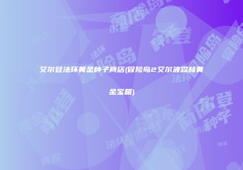 艾尔登法环黄金种子商店(冒险岛2艾尔波森林黄金宝箱)
