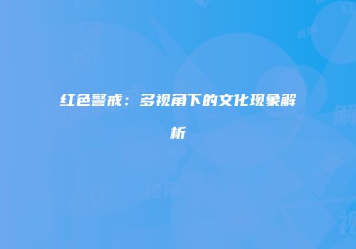 红色警戒：多视角下的文化现象解析