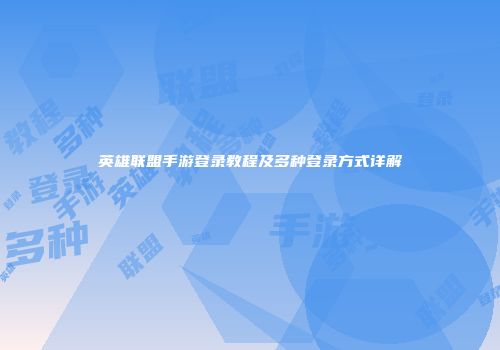 英雄联盟手游登录教程及多种登录方式详解