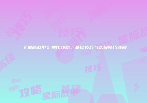 《星际战甲》操作攻略：基础技巧与高级技巧详解