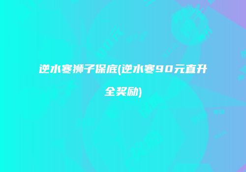 逆水寒狮子保底(逆水寒90元直升全奖励)