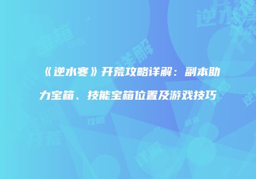《逆水寒》开荒攻略详解：副本助力宝箱、技能宝箱位置及游戏技巧