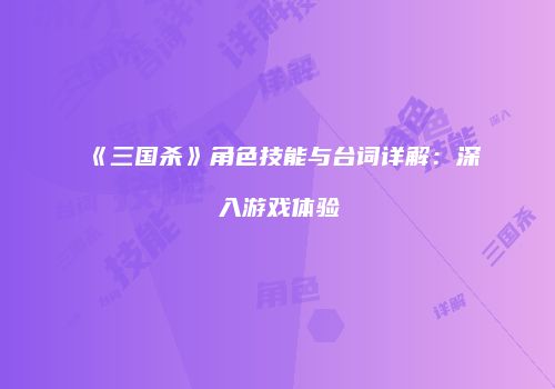 《三国杀》角色技能与台词详解：深入游戏体验