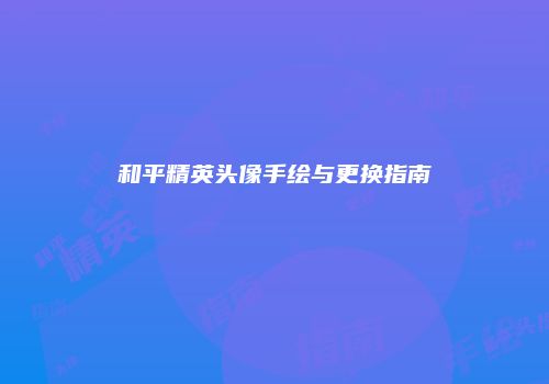 和平精英头像手绘与更换指南