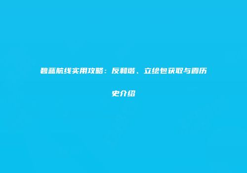 碧蓝航线实用攻略：反和谐、立绘包获取与霞历史介绍