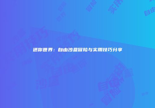 迷你世界：自由沙盒冒险与实用技巧分享