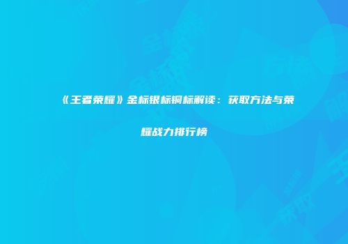 《王者荣耀》金标银标铜标解读：获取方法与荣耀战力排行榜