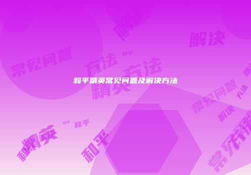 和平精英常见问题及解决方法