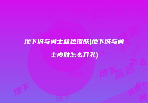 地下城与勇士蓝色皮肤(地下城与勇士皮肤怎么开孔)