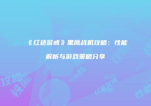 《红色警戒》黑鹰战机攻略：性能解析与游戏策略分享