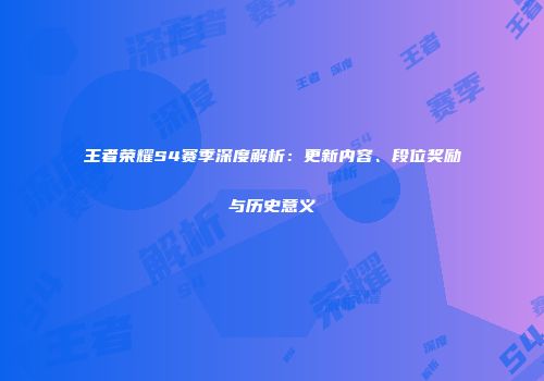 王者荣耀S4赛季深度解析：更新内容、段位奖励与历史意义