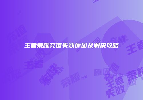王者荣耀充值失败原因及解决攻略