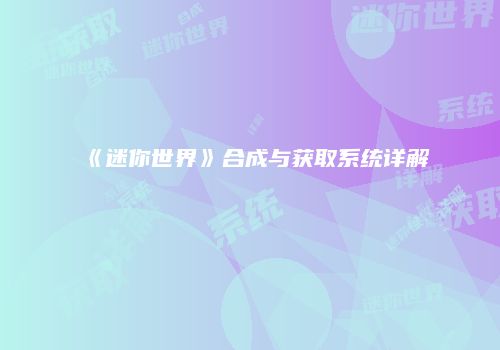 《迷你世界》合成与获取系统详解