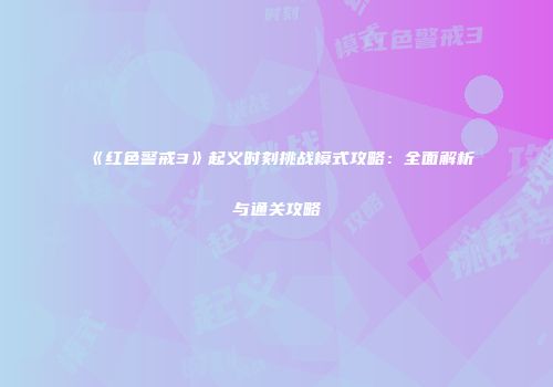 《红色警戒3》起义时刻挑战模式攻略：全面解析与通关攻略