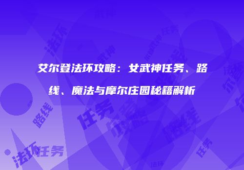 艾尔登法环攻略：女武神任务、路线、魔法与摩尔庄园秘籍解析