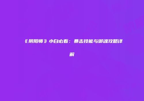 《阴阳师》小白必看：暴击技能与御魂攻略详解