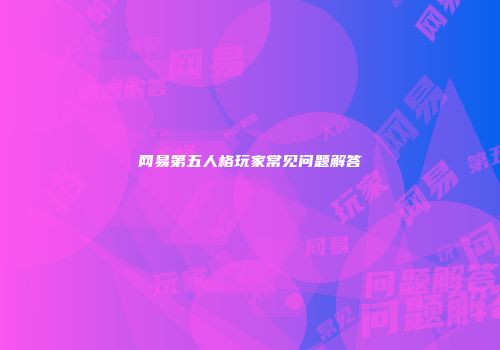 网易第五人格玩家常见问题解答
