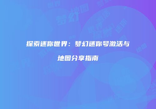 探索迷你世界：梦幻迷你号激活与地图分享指南