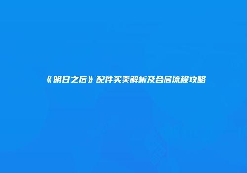 《明日之后》配件买卖解析及合居流程攻略