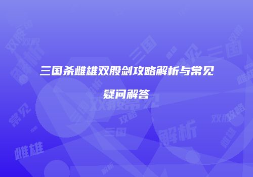 三国杀雌雄双股剑攻略解析与常见疑问解答
